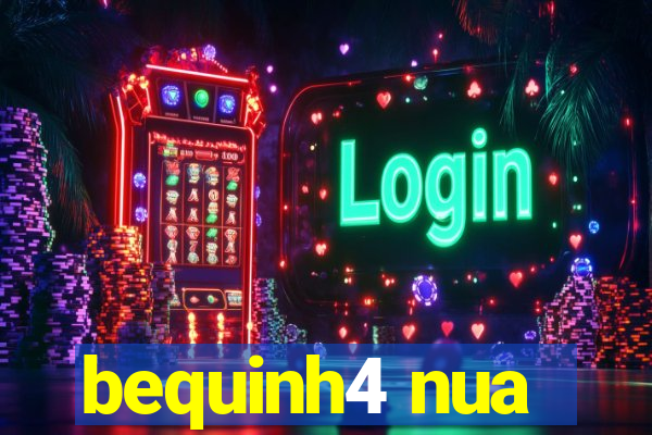 bequinh4 nua