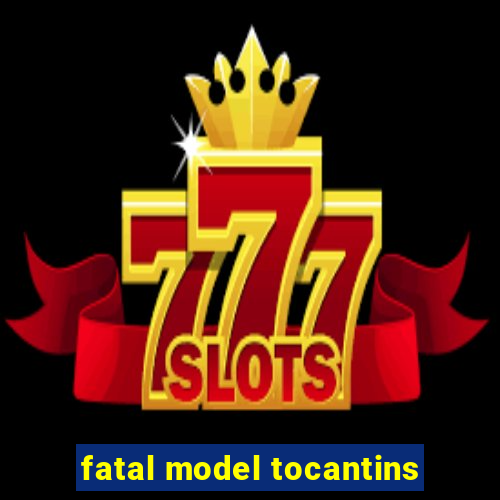 fatal model tocantins