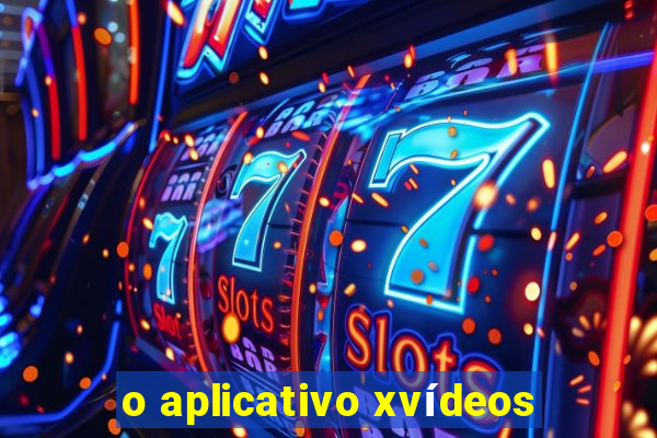 o aplicativo xvídeos