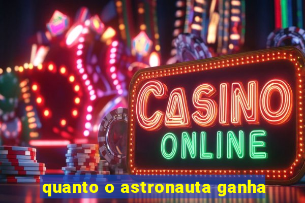 quanto o astronauta ganha