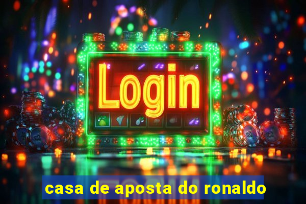 casa de aposta do ronaldo