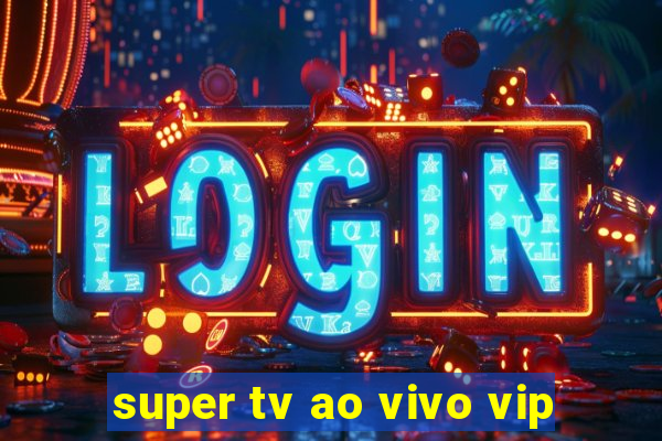 super tv ao vivo vip