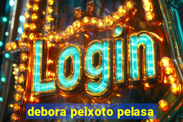 debora peixoto pelasa