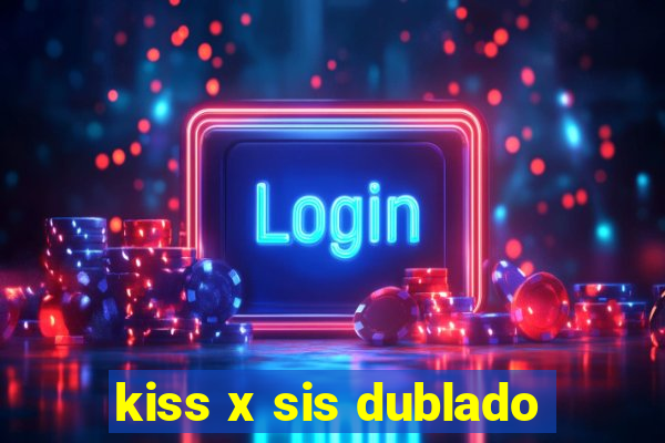 kiss x sis dublado