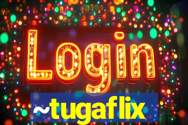 ~tugaflix