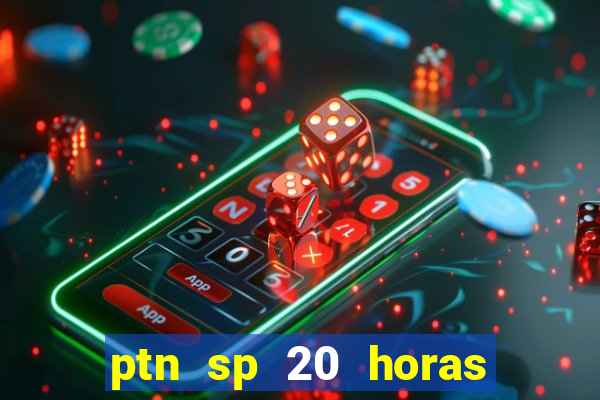 ptn sp 20 horas de hoje