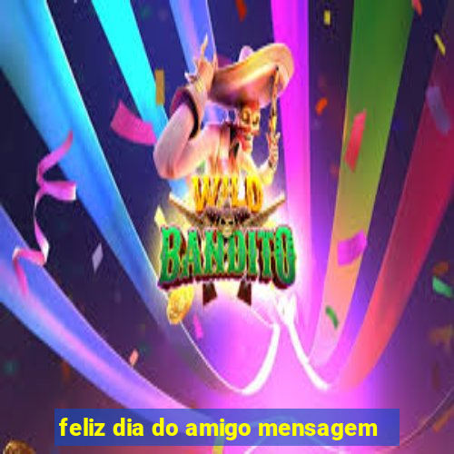 feliz dia do amigo mensagem