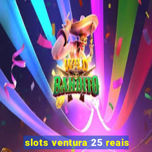 slots ventura 25 reais
