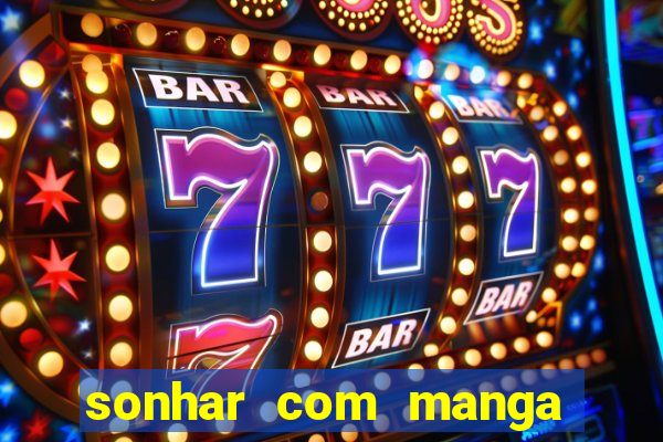 sonhar com manga madura jogo do bicho