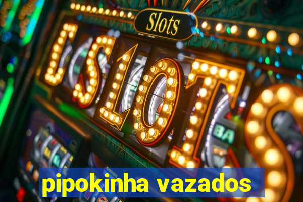 pipokinha vazados