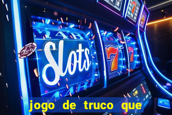 jogo de truco que ganha dinheiro de verdade