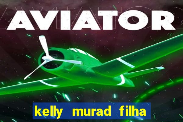 kelly murad filha de beto carrero