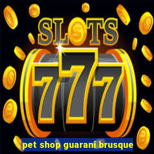 pet shop guarani brusque