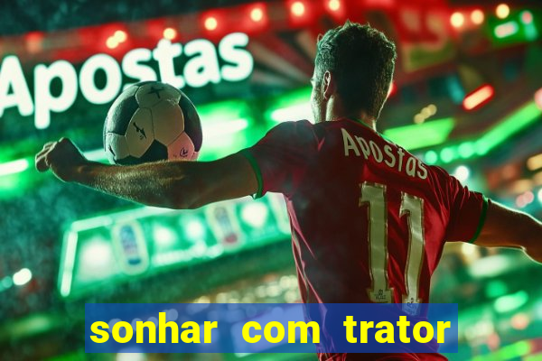 sonhar com trator que bicho jogar