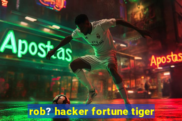 rob? hacker fortune tiger