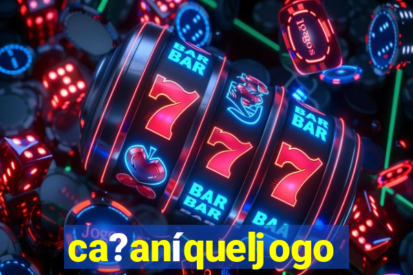 ca?aníqueljogo