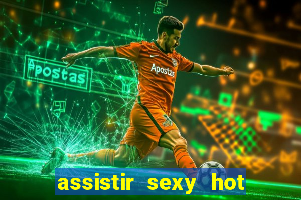 assistir sexy hot online gratis