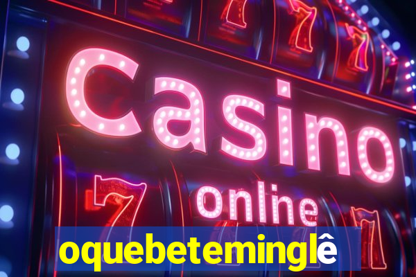 oquebeteminglês