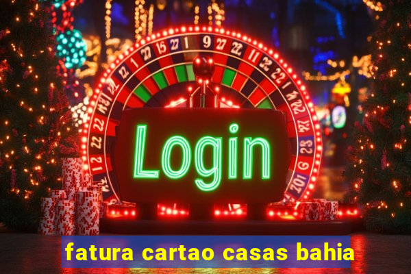 fatura cartao casas bahia