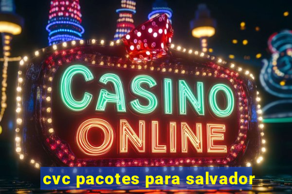 cvc pacotes para salvador