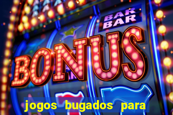 jogos bugados para ganhar dinheiro