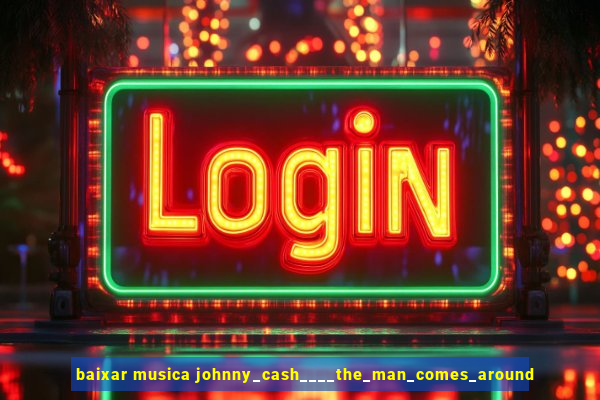 baixar musica johnny_cash____the_man_comes_around