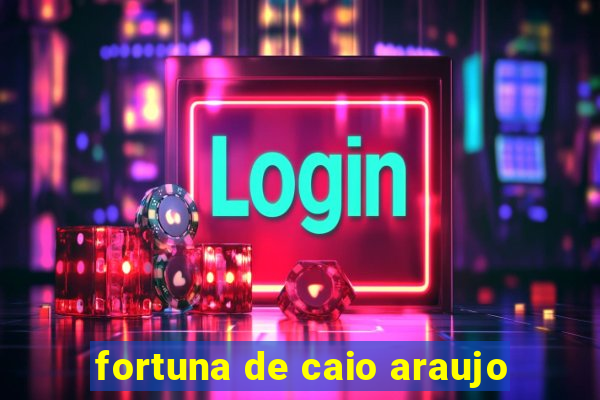 fortuna de caio araujo