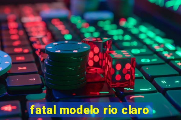fatal modelo rio claro