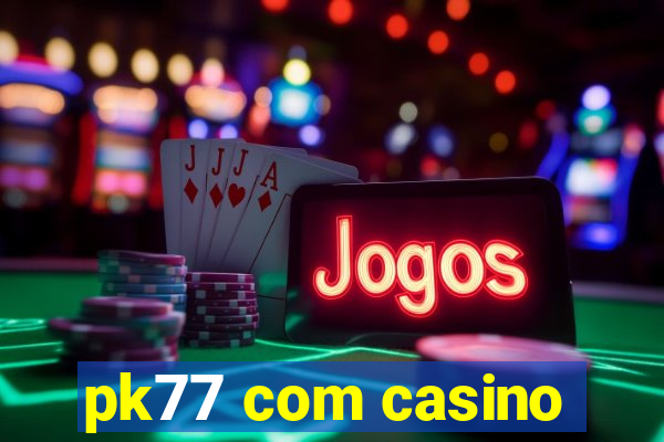 pk77 com casino