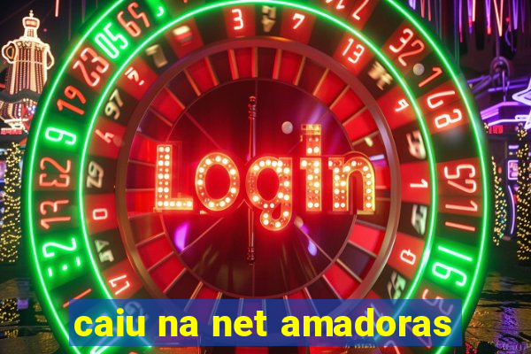caiu na net amadoras