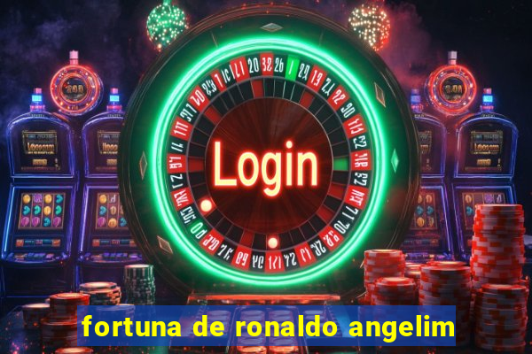 fortuna de ronaldo angelim