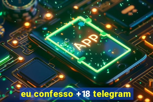 eu confesso +18 telegram
