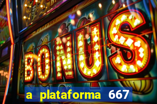 a plataforma 667 bet é confiável
