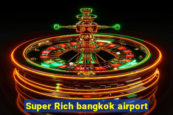 Super Rich bangkok airport