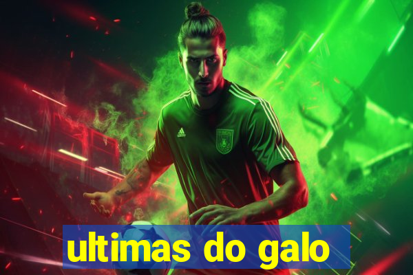 ultimas do galo