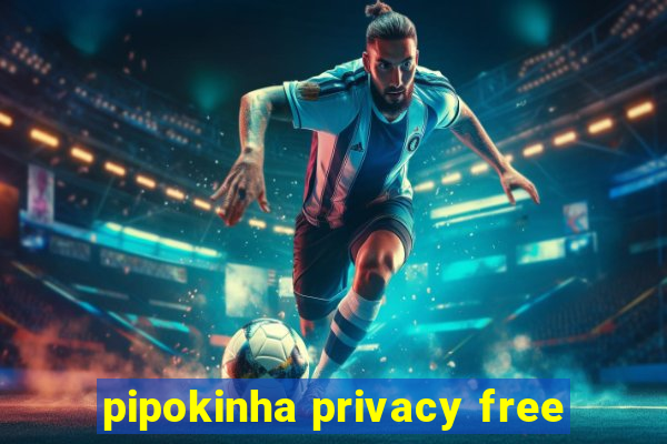 pipokinha privacy free
