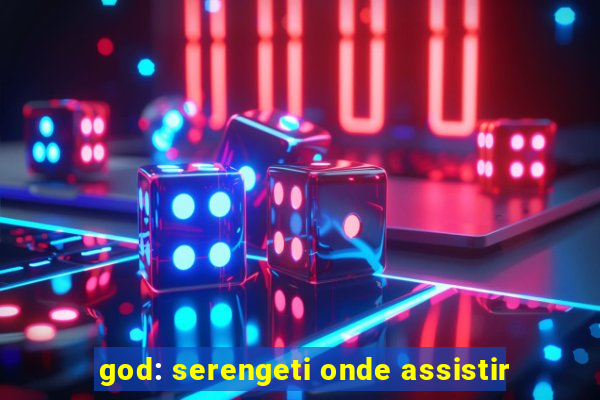 god: serengeti onde assistir