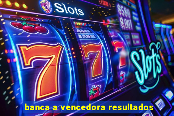 banca a vencedora resultados