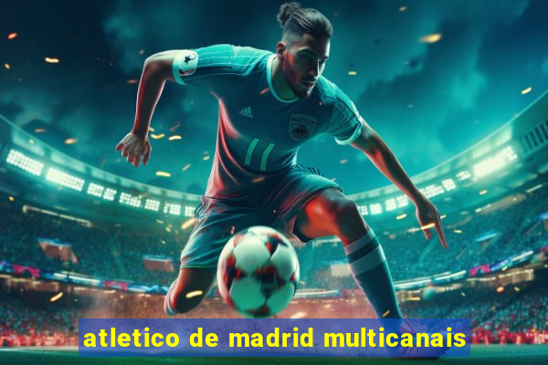 atletico de madrid multicanais