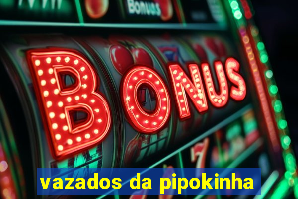 vazados da pipokinha