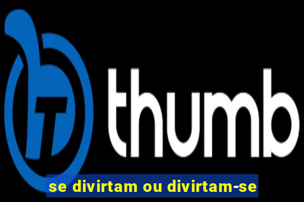se divirtam ou divirtam-se
