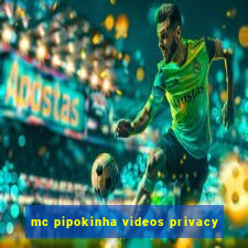 mc pipokinha videos privacy