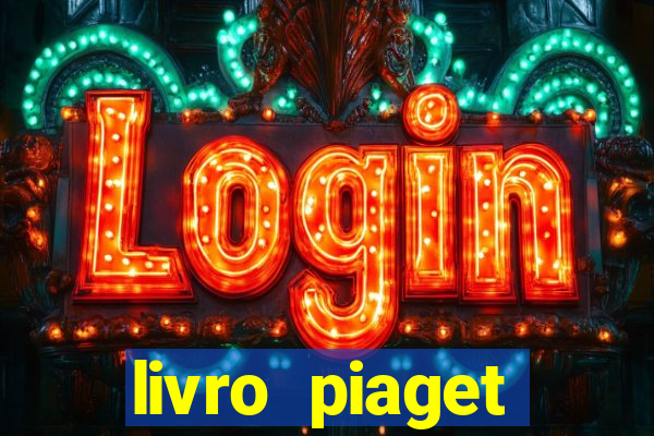 livro piaget desenvolvimento infantil pdf