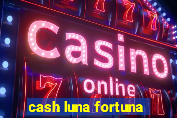 cash luna fortuna