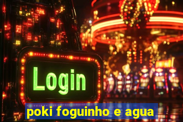 poki foguinho e agua