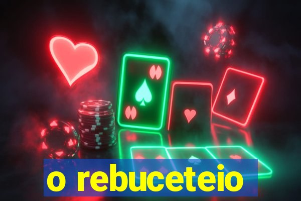 o rebuceteio
