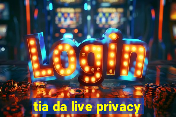 tia da live privacy