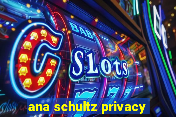 ana schultz privacy