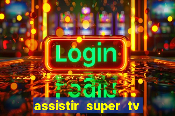 assistir super tv ao vivo