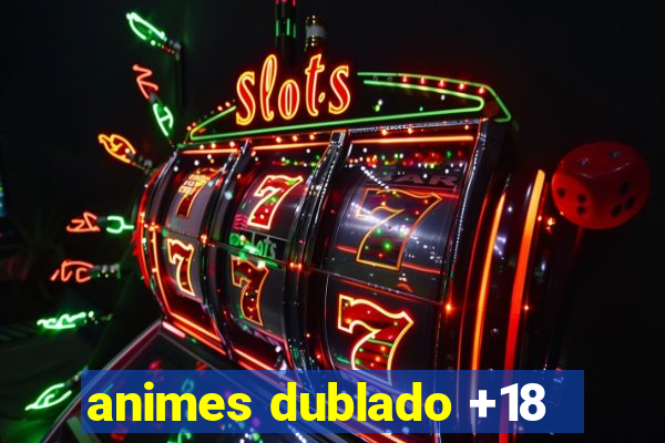 animes dublado +18